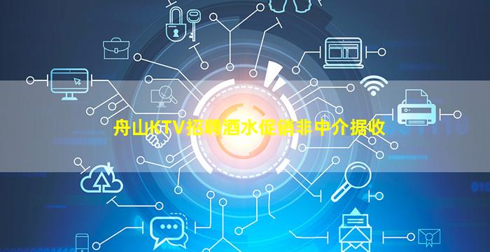舟山KTV招聘酒水促销非中介据收